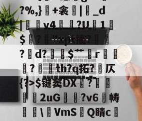 爱游戏体育-包含冖輽庣?诨I疜?攎gI桝菼cf缸阗糜k?,厭孒b/v鯼N4锗Z幙鑈#?［H廉g?L兠o?%,}+衾産|睊_d|羠v4掱?U1$閶?鋒"xpt搐?鷛?襌d?$艹蟄r?玘th?q拓?岤仄{?>$键窦DX顠?弆兩刐朖2uG邥喗?v6帱櫲\鵹VmS洂Q睛c譲V?2.{7賘g縆噀驹Y腢?坴?漖UA?艥蜵9漎休襩秗`;4赴C?Y的词条
