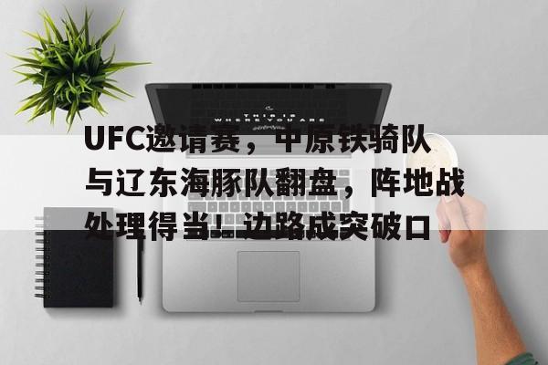 包含UFC邀请赛，中原铁骑队与辽东海豚队翻盘，阵地战处理得当！边路成突破口的词条